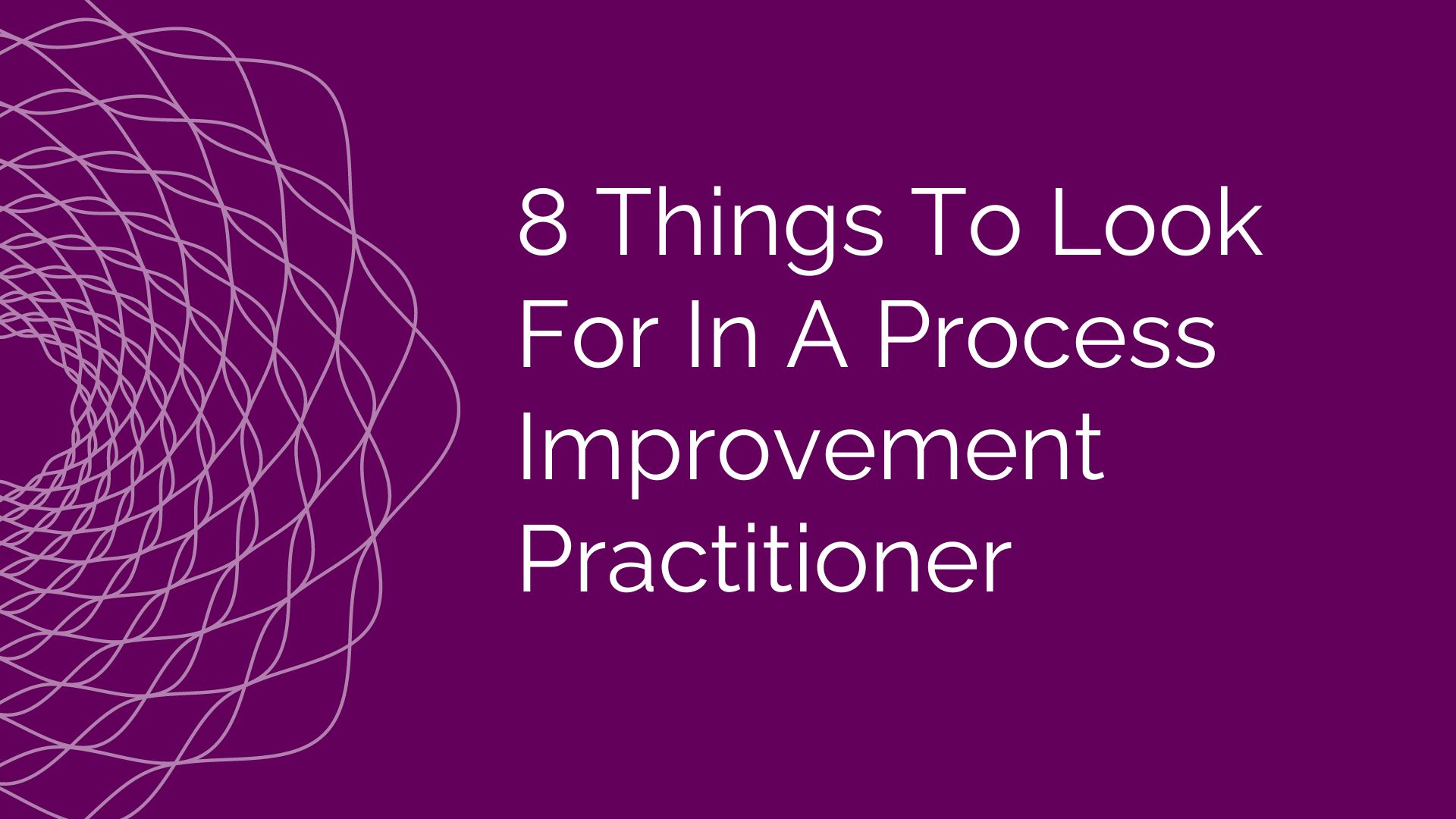 Graphic saying the words "8 things to look for in a process improvement practitioner"
